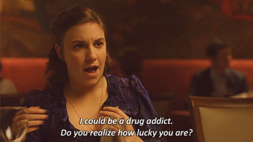 you're lucky; i could be a drug addict