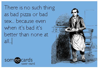 Bad Pizza Is Better Than No Pizza. False.
