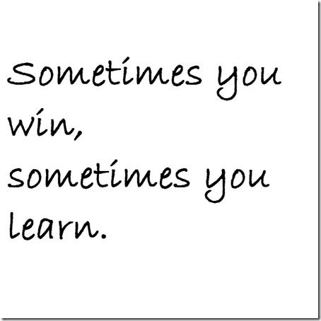 sometimes you win sometimes you learn