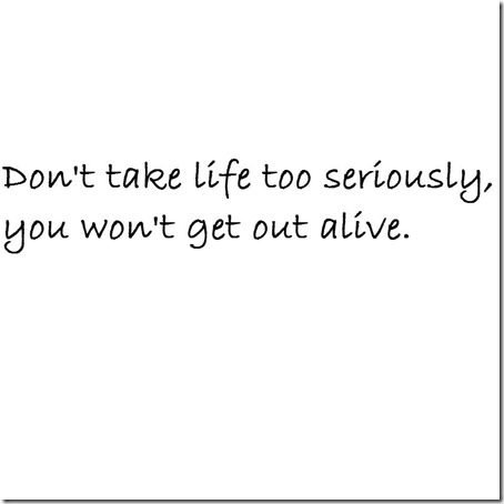 dont take life too seriously 