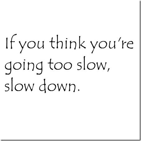 if you think you're going too slow slow down 