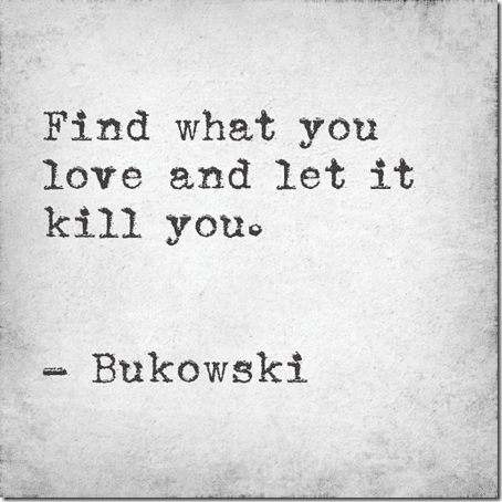 find what you love and let it kill you