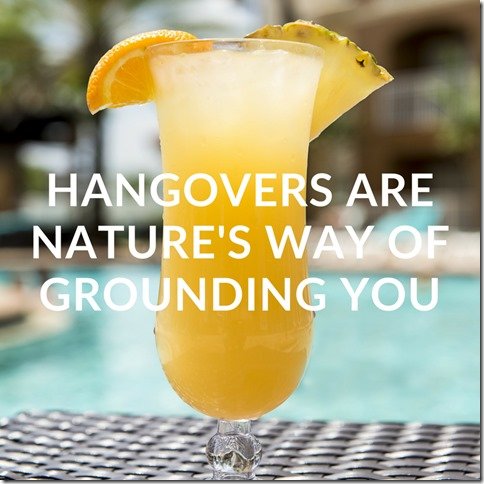 Hangovers are nature's way of grounding you